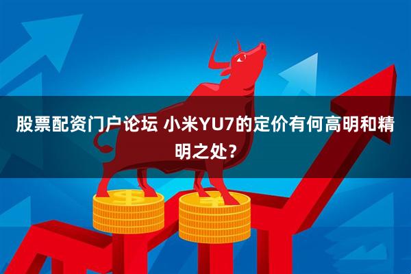 股票配资门户论坛 小米YU7的定价有何高明和精明之处？
