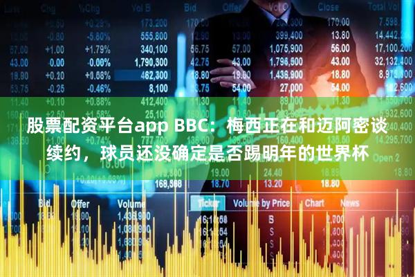 股票配资平台app BBC：梅西正在和迈阿密谈续约，球员还没确定是否踢明年的世界杯