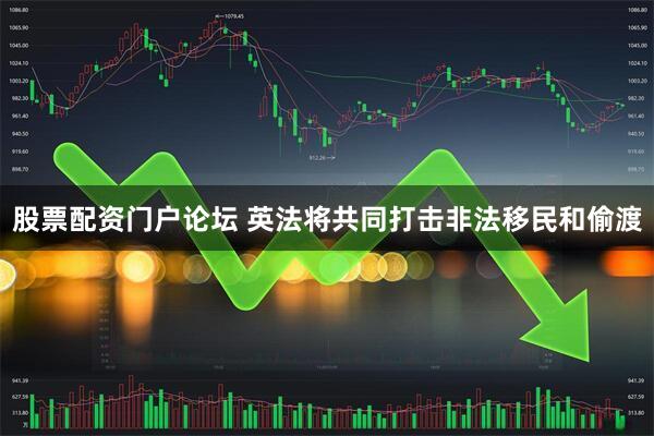 股票配资门户论坛 英法将共同打击非法移民和偷渡