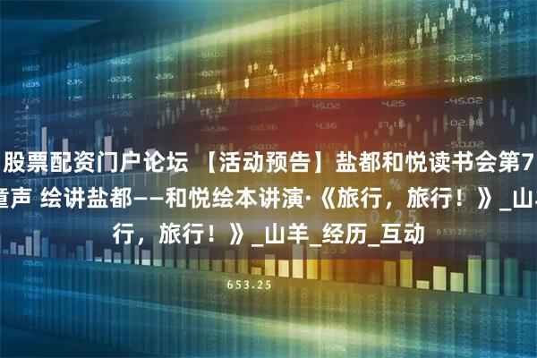 股票配资门户论坛 【活动预告】盐都和悦读书会第722期：古邑童声 绘讲盐都——和悦绘本讲演·《旅行，旅行！》_山羊_经历_互动