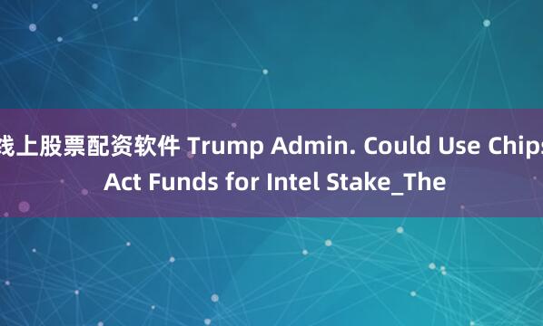 线上股票配资软件 Trump Admin. Could Use Chips Act Funds for Intel Stake_The
