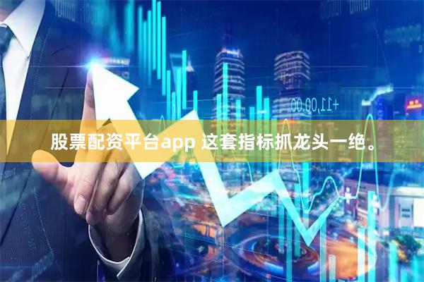 股票配资平台app 这套指标抓龙头一绝。