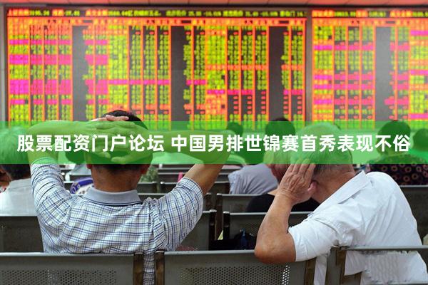 股票配资门户论坛 中国男排世锦赛首秀表现不俗