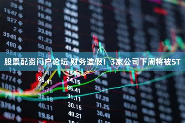 股票配资门户论坛 财务造假！3家公司下周将被ST