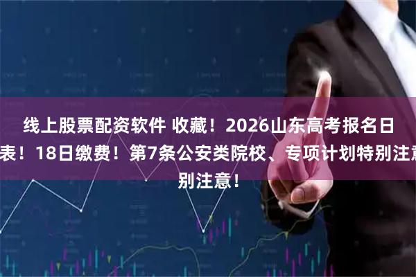 线上股票配资软件 收藏！2026山东高考报名日程表！18日缴费！第7条公安类院校、专项计划特别注意！