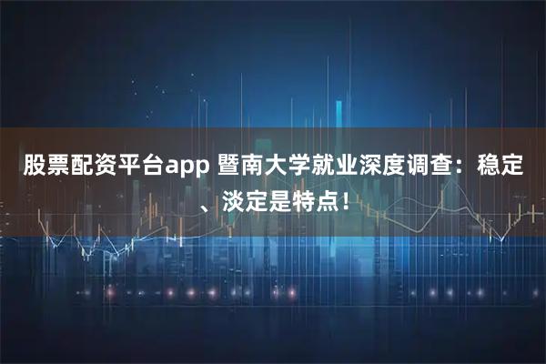 股票配资平台app 暨南大学就业深度调查：稳定、淡定是特点！