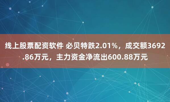 线上股票配资软件 必贝特跌2.01%，成交额3692.86万元，主力资金净流出600.88万元