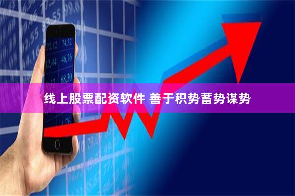 线上股票配资软件 善于积势蓄势谋势