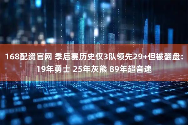 168配资官网 季后赛历史仅3队领先29+但被翻盘：19年勇士 25年灰熊 89年超音速